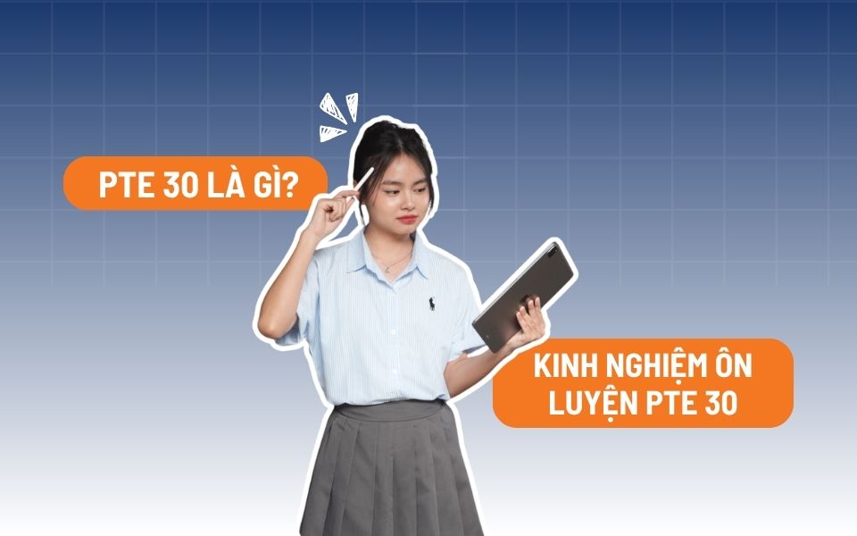 PTE 30 là gì? Kinh nghiệm ôn thi PTE 30