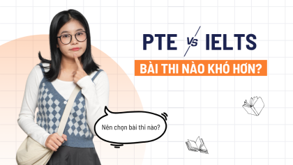 PTE và IELTS cái nào khó hơn? Đâu là chứng chỉ phù hợp với bạn