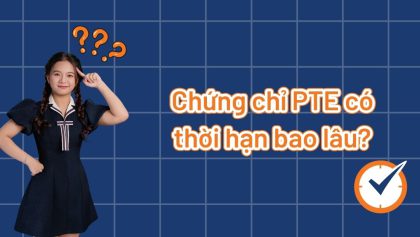 Chứng chỉ PTE có thời hạn bao lâu? Update mới nhất